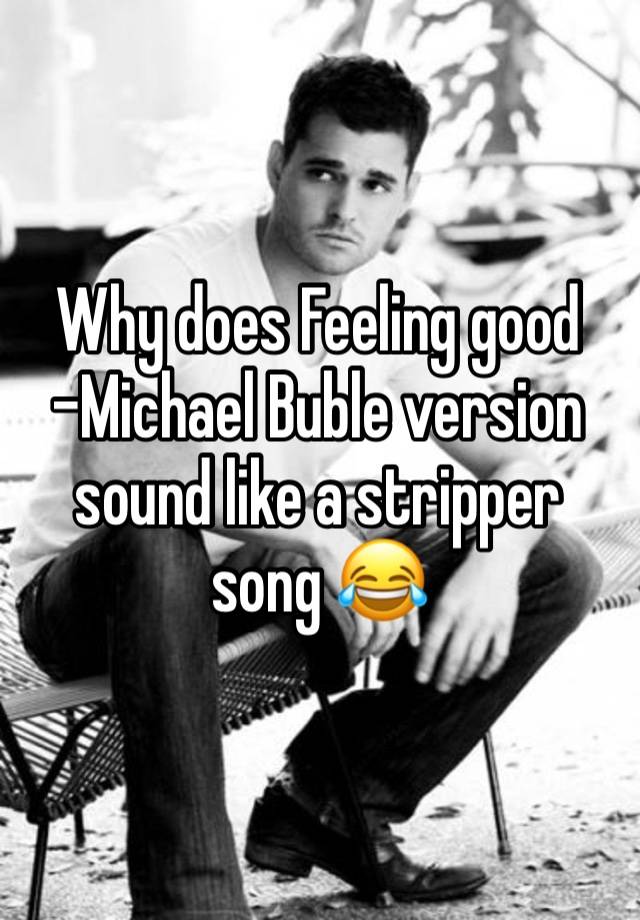 Why does Feeling good -Michael Buble version sound like a stripper song 😂