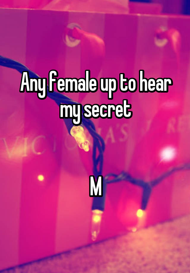 Any female up to hear my secret


M