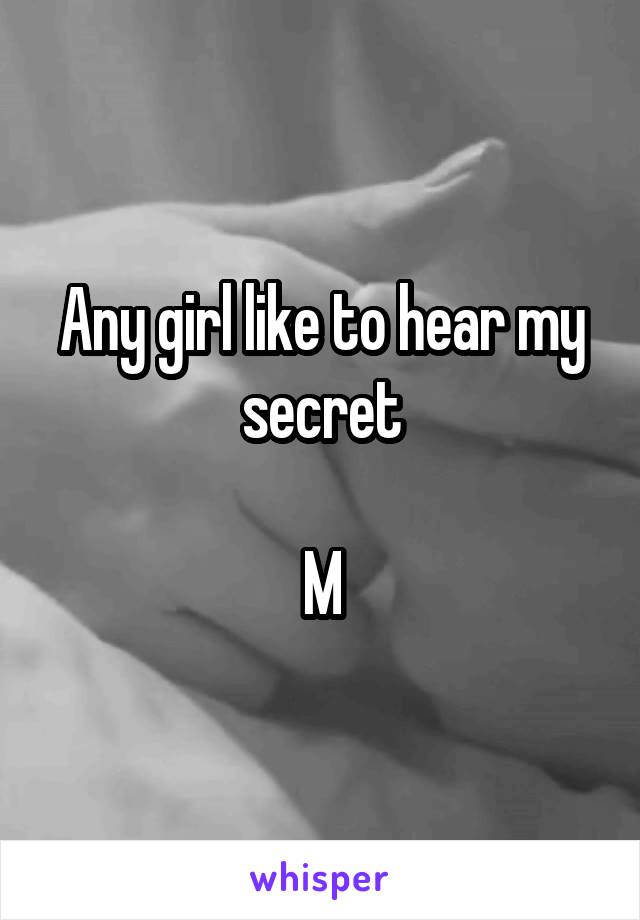 Any girl like to hear my secret

M