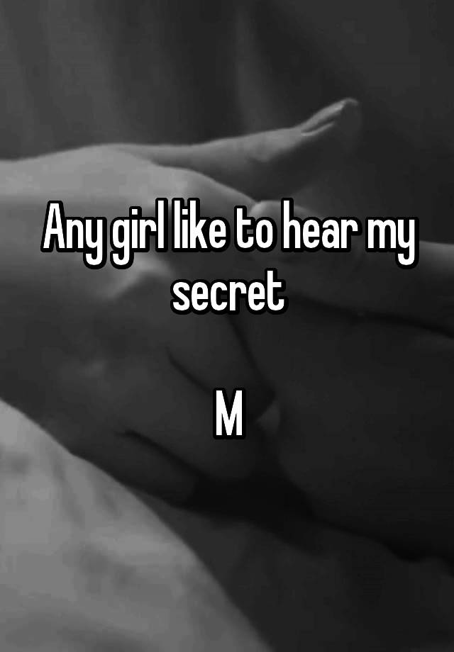 Any girl like to hear my secret

M