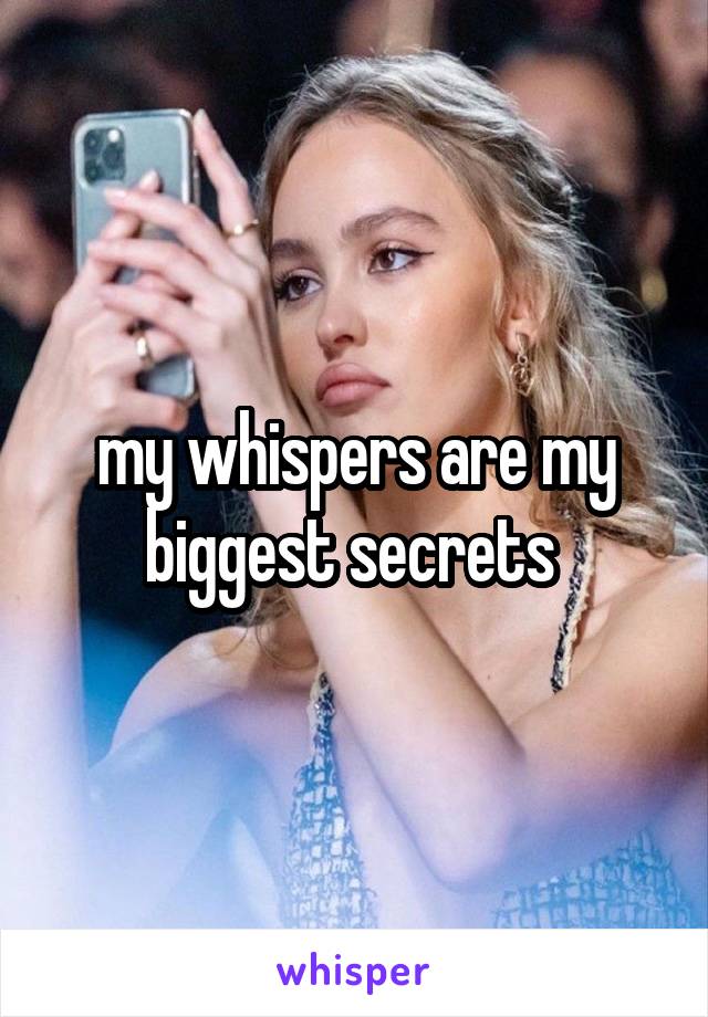 my whispers are my biggest secrets 