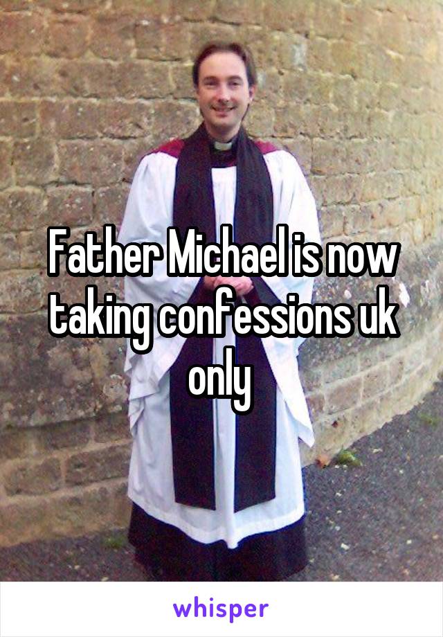 Father Michael is now taking confessions uk only 