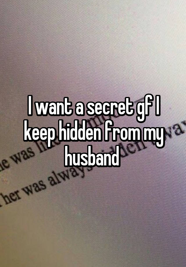 I want a secret gf I keep hidden from my husband 