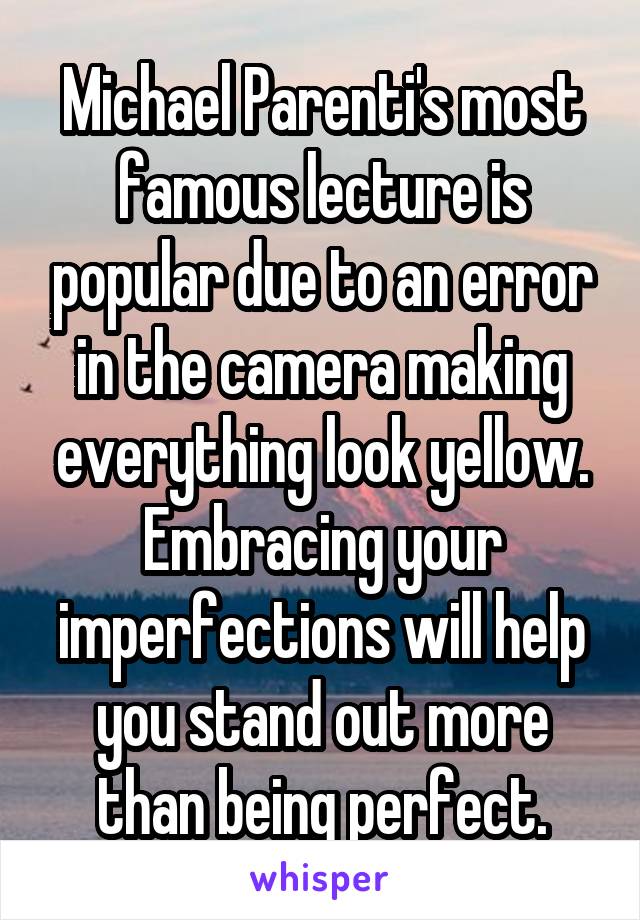 Michael Parenti's most famous lecture is popular due to an error in the camera making everything look yellow. Embracing your imperfections will help you stand out more than being perfect.