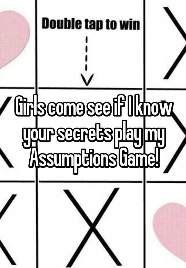 Girls come see if I know your secrets play my Assumptions Game!