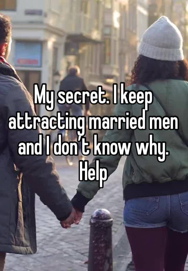 My secret. I keep attracting married men and I don’t know why. Help