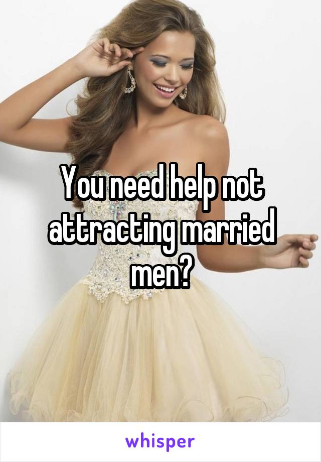 You need help not attracting married men?