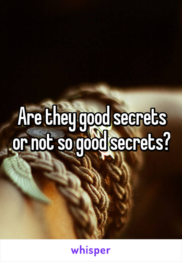 Are they good secrets or not so good secrets?