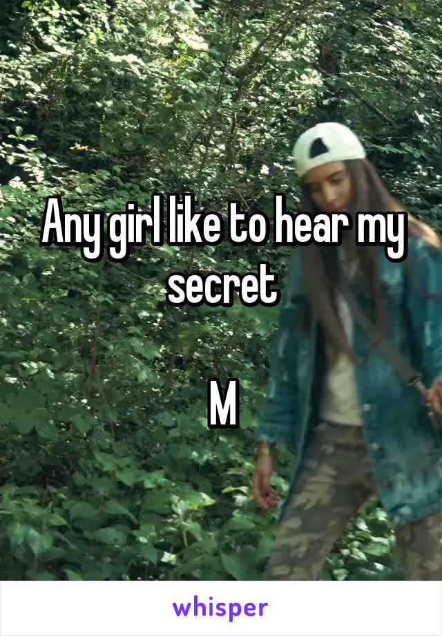 Any girl like to hear my secret

M