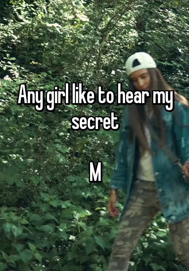 Any girl like to hear my secret

M