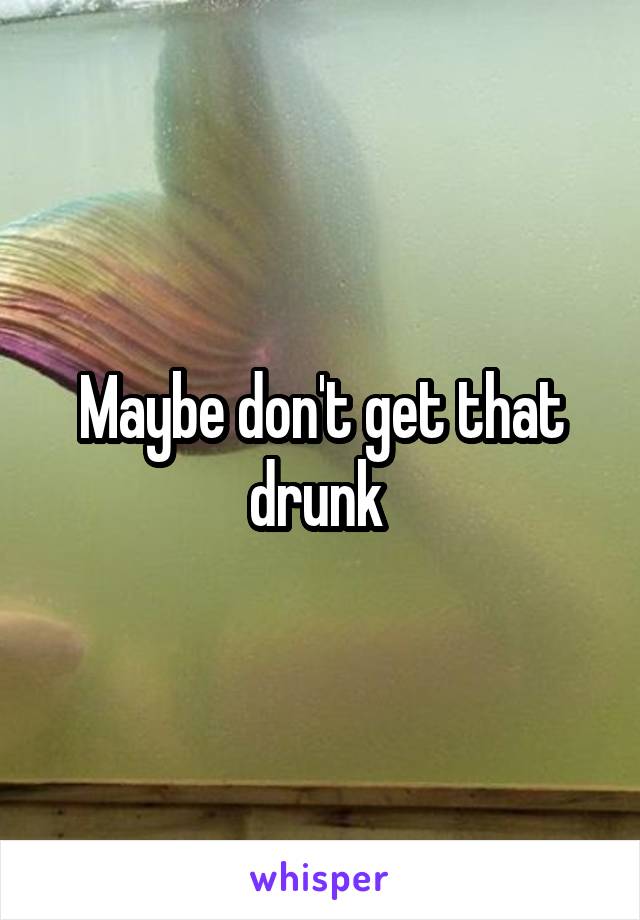 Maybe don't get that drunk 