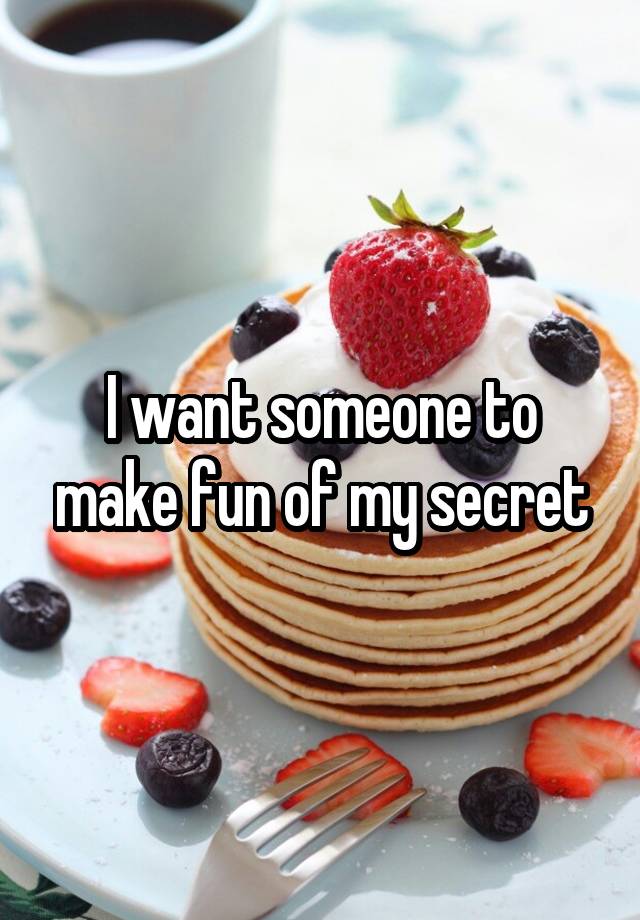 I want someone to make fun of my secret