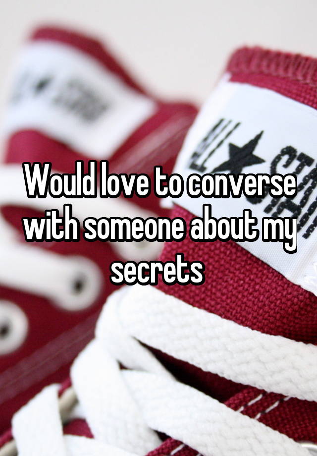 Would love to converse with someone about my secrets 