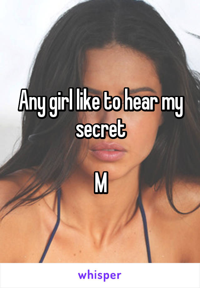 Any girl like to hear my secret

M