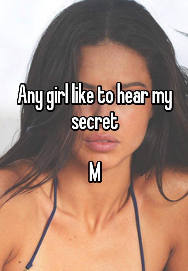 Any girl like to hear my secret

M