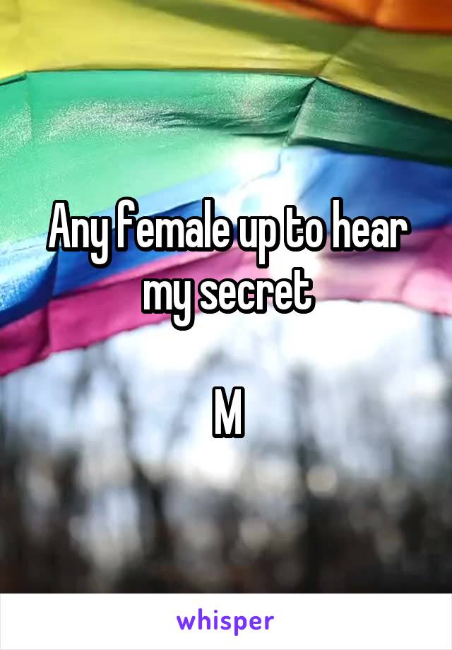 Any female up to hear my secret

M