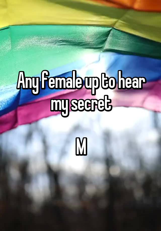 Any female up to hear my secret

M