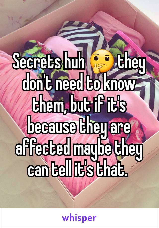 Secrets huh 🤔 they don't need to know them, but if it's because they are affected maybe they can tell it's that. 