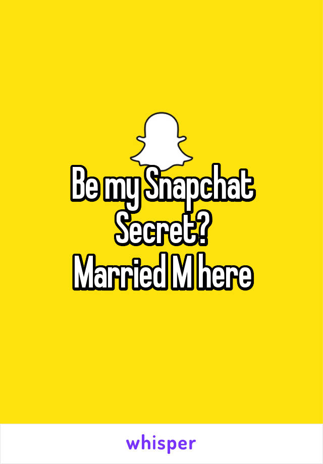 Be my Snapchat Secret?
Married M here