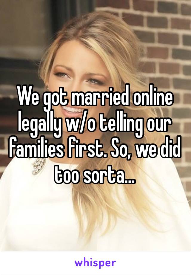 We got married online legally w/o telling our families first. So, we did too sorta…