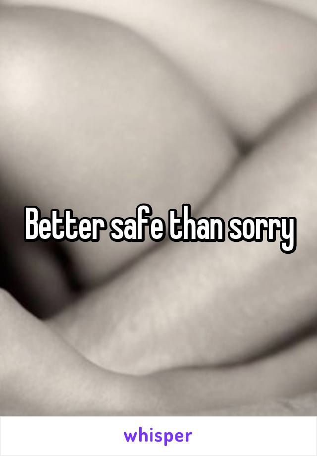 Better safe than sorry