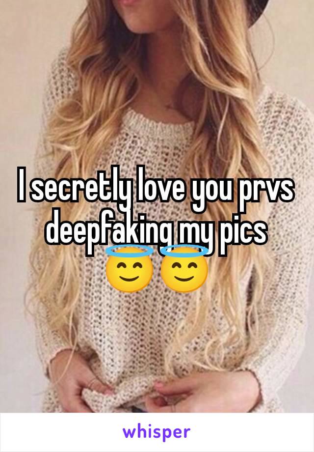 I secretly love you prvs deepfaking my pics 😇😇