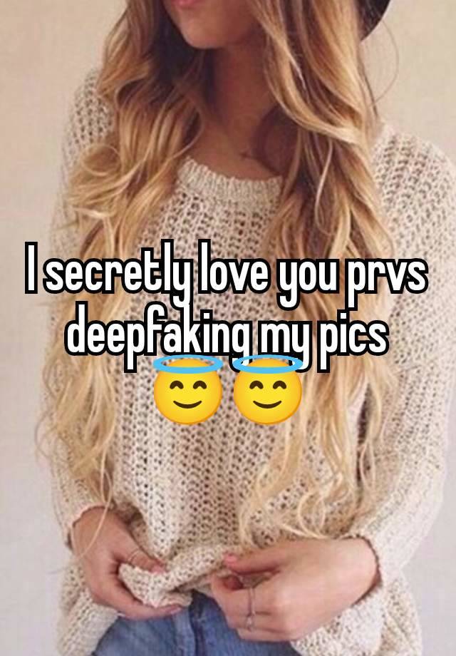 I secretly love you prvs deepfaking my pics 😇😇