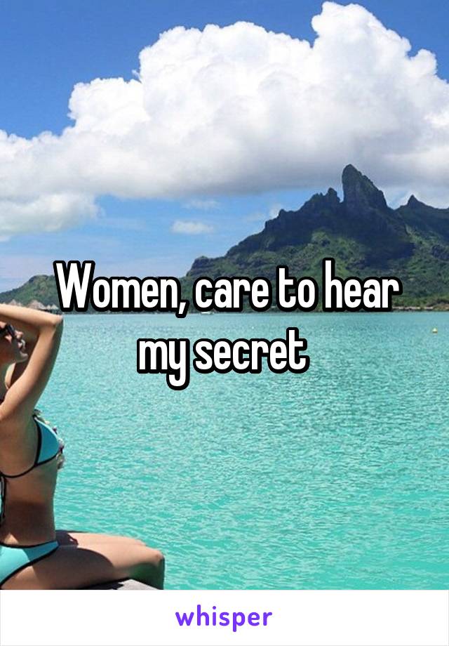 Women, care to hear my secret 