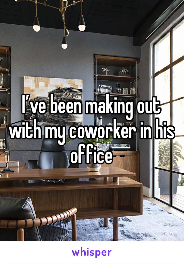 I’ve been making out with my coworker in his office 