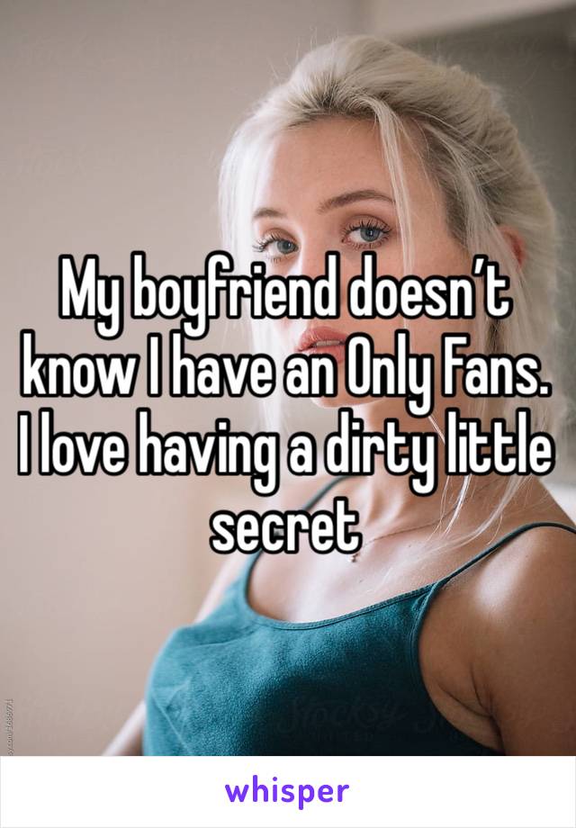 My boyfriend doesn’t know I have an 0nly Fans. I love having a dirty little secret