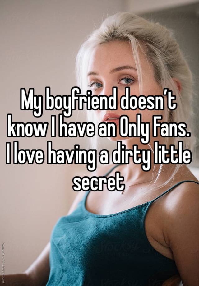 My boyfriend doesn’t know I have an 0nly Fans. I love having a dirty little secret