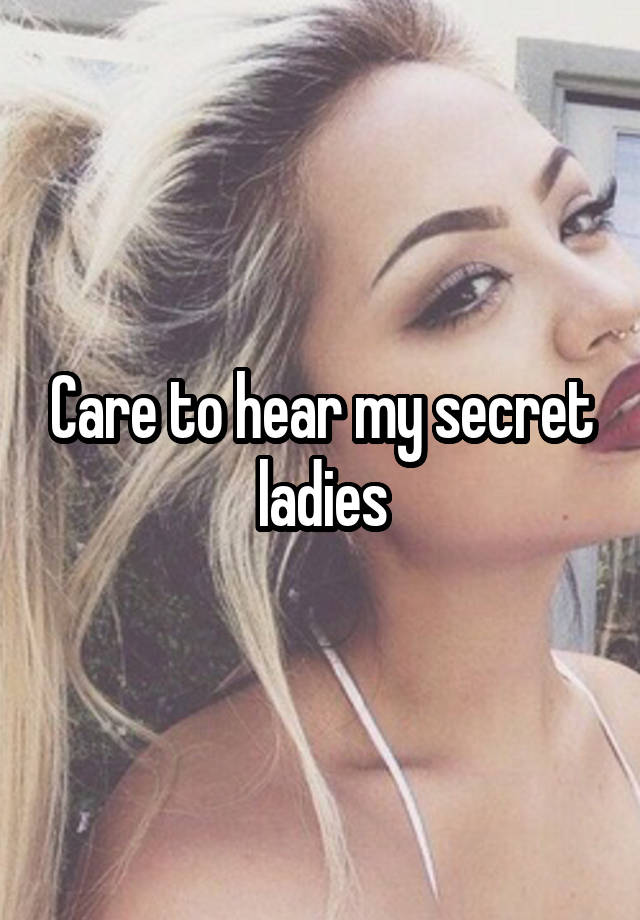 Care to hear my secret ladies