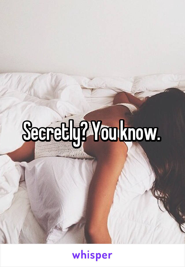 Secretly? You know. 