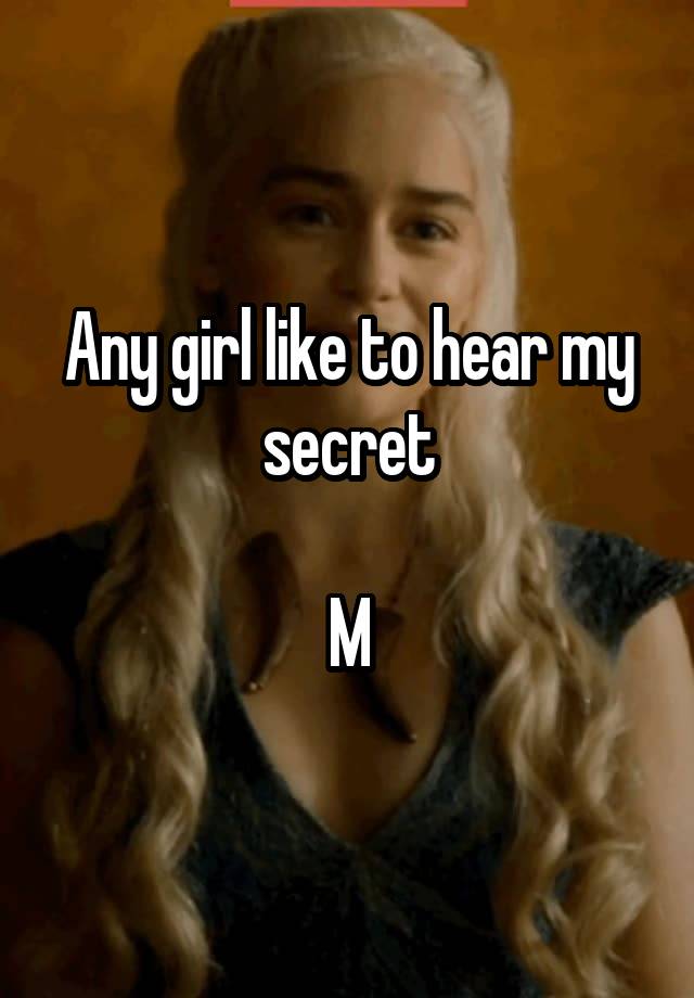 Any girl like to hear my secret

M