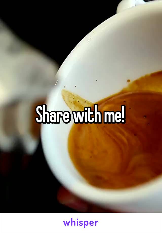 Share with me! 