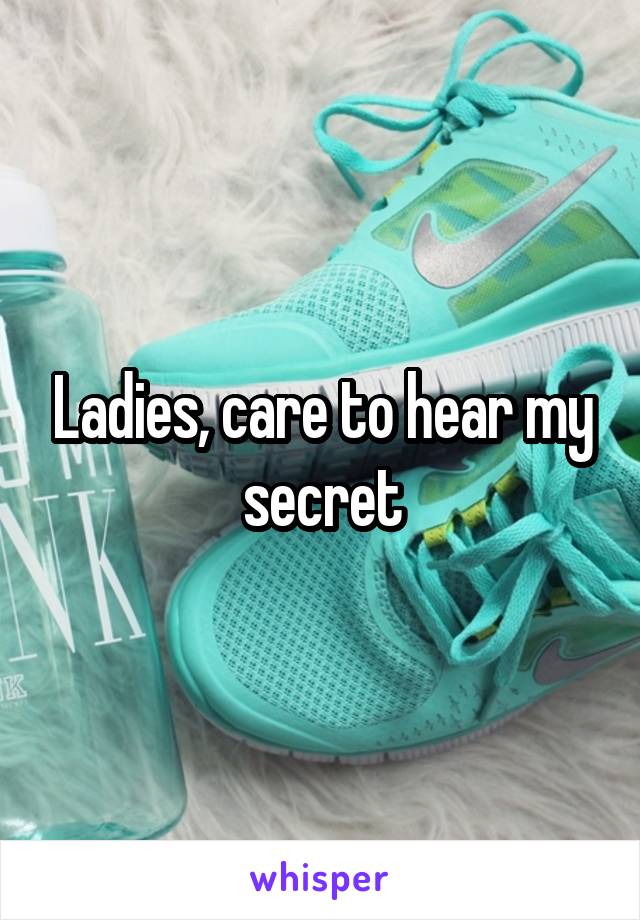 Ladies, care to hear my secret