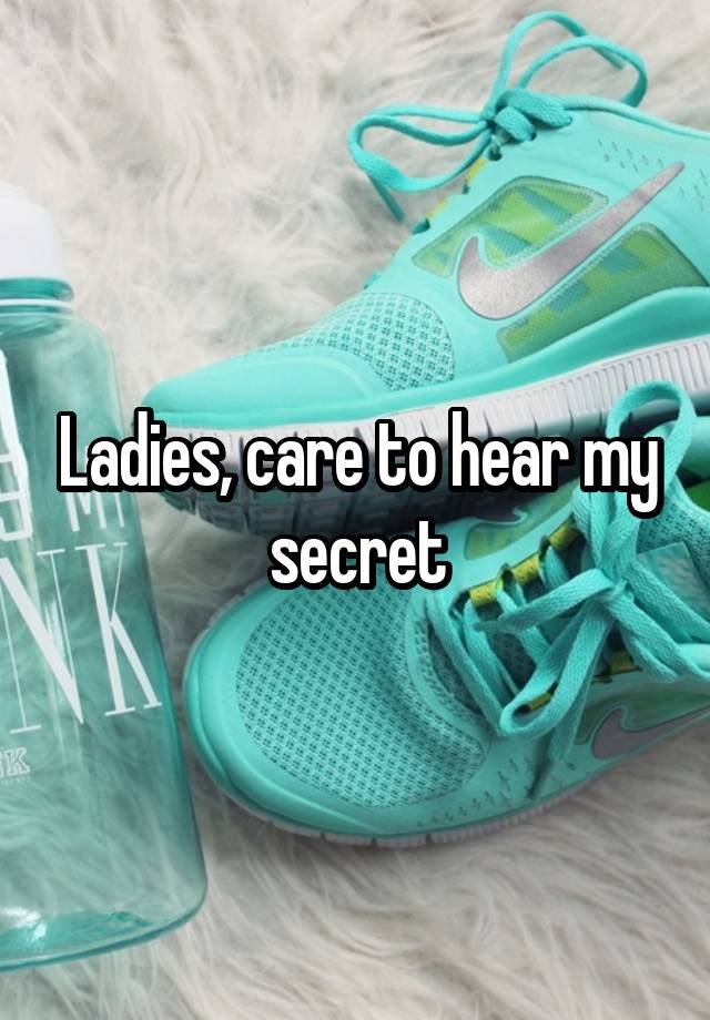 Ladies, care to hear my secret