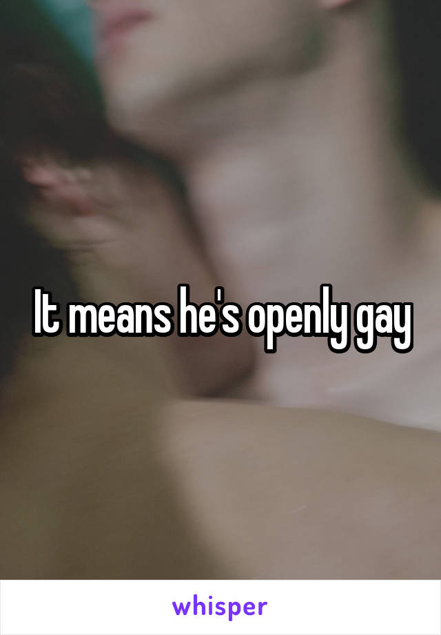 It means he's openly gay