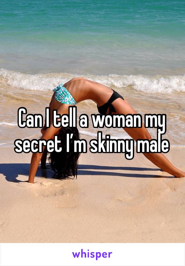 Can I tell a woman my secret I’m skinny male 