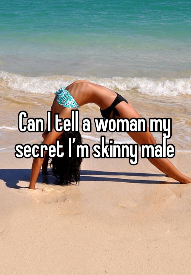 Can I tell a woman my secret I’m skinny male 