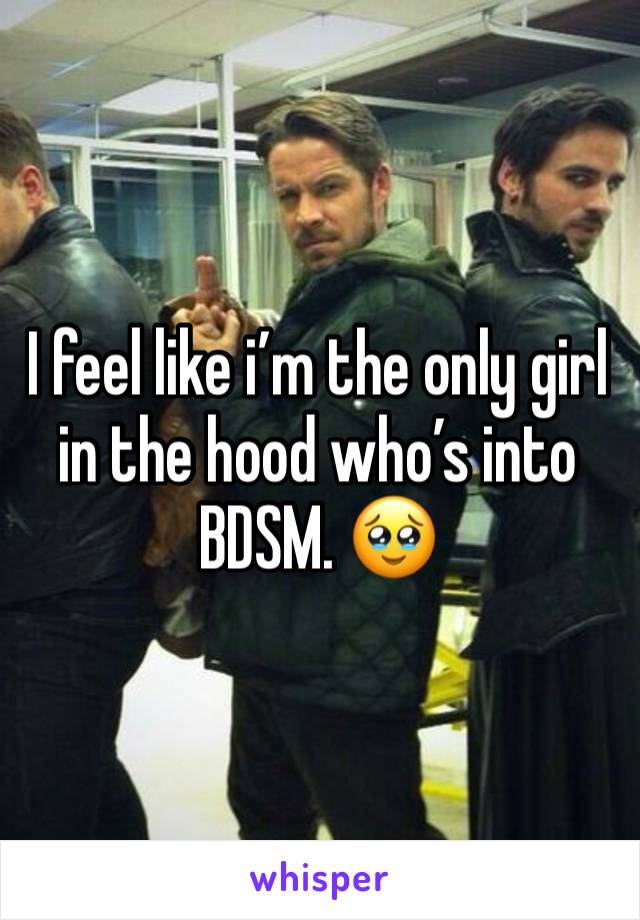 I feel like i’m the only girl in the hood who’s into BDSM. 🥹