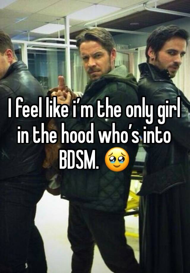 I feel like i’m the only girl in the hood who’s into BDSM. 🥹