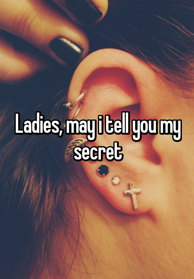 Ladies, may i tell you my secret