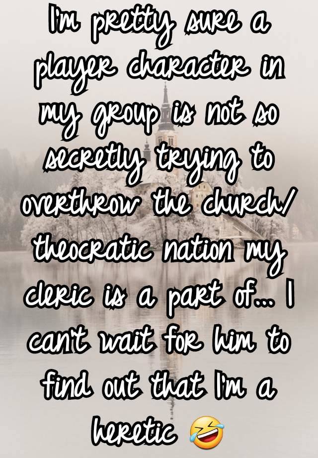 I'm pretty sure a player character in my group is not so secretly trying to overthrow the church/theocratic nation my cleric is a part of... I can't wait for him to find out that I'm a heretic 🤣