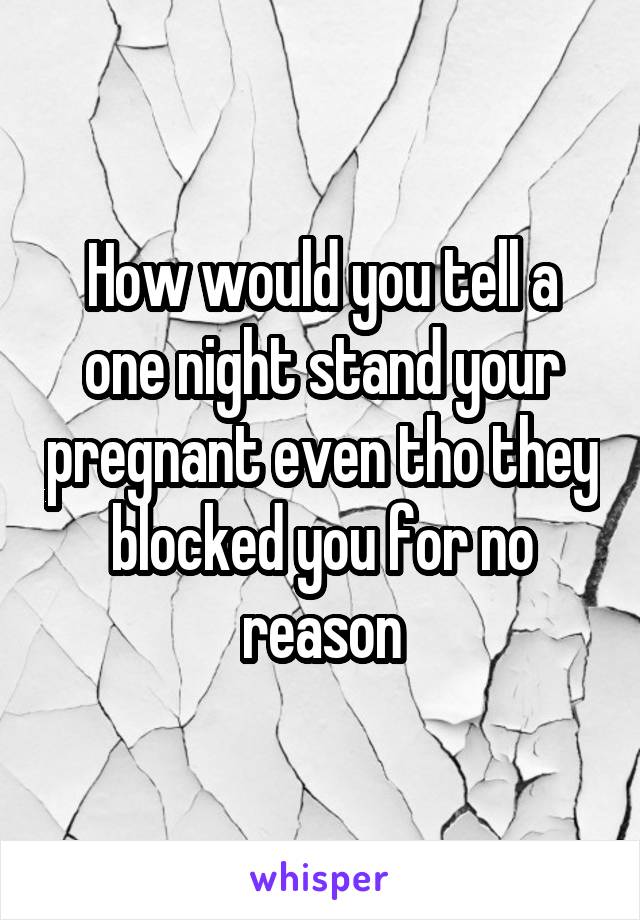 How would you tell a one night stand your pregnant even tho they blocked you for no reason