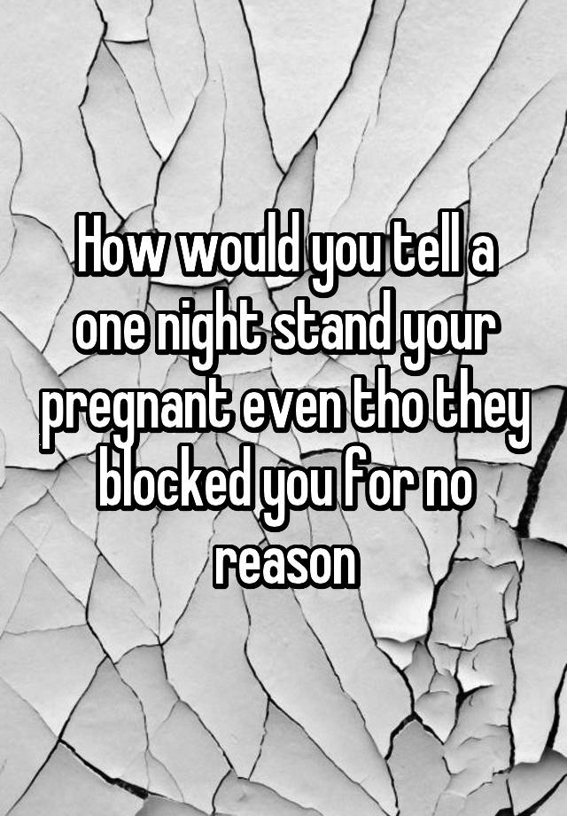 How would you tell a one night stand your pregnant even tho they blocked you for no reason