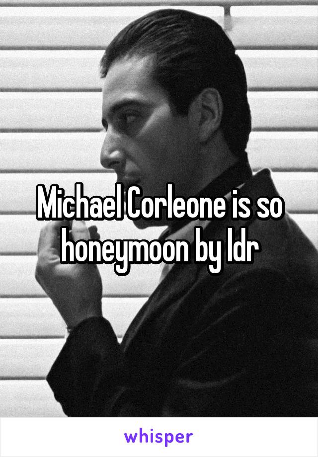 Michael Corleone is so honeymoon by ldr