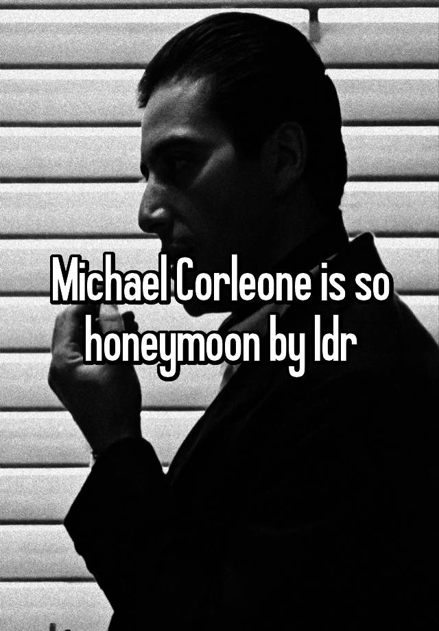 Michael Corleone is so honeymoon by ldr