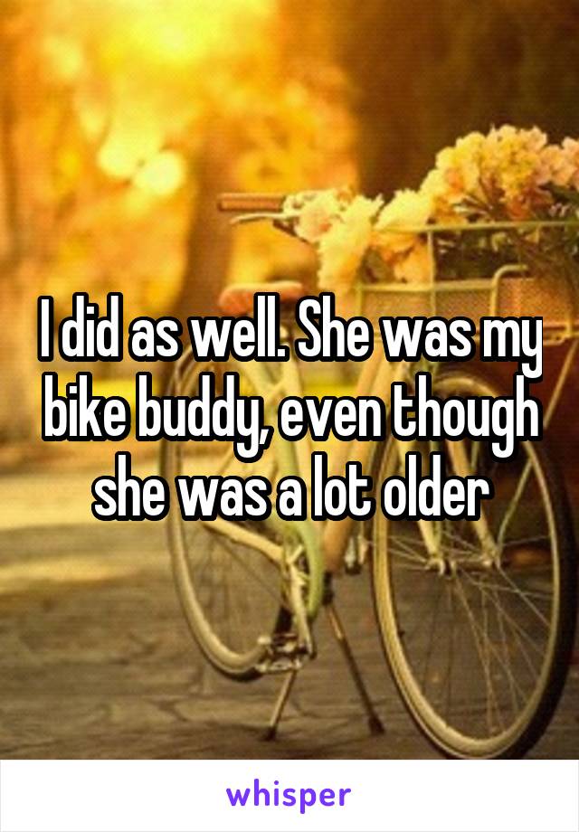 I did as well. She was my bike buddy, even though she was a lot older