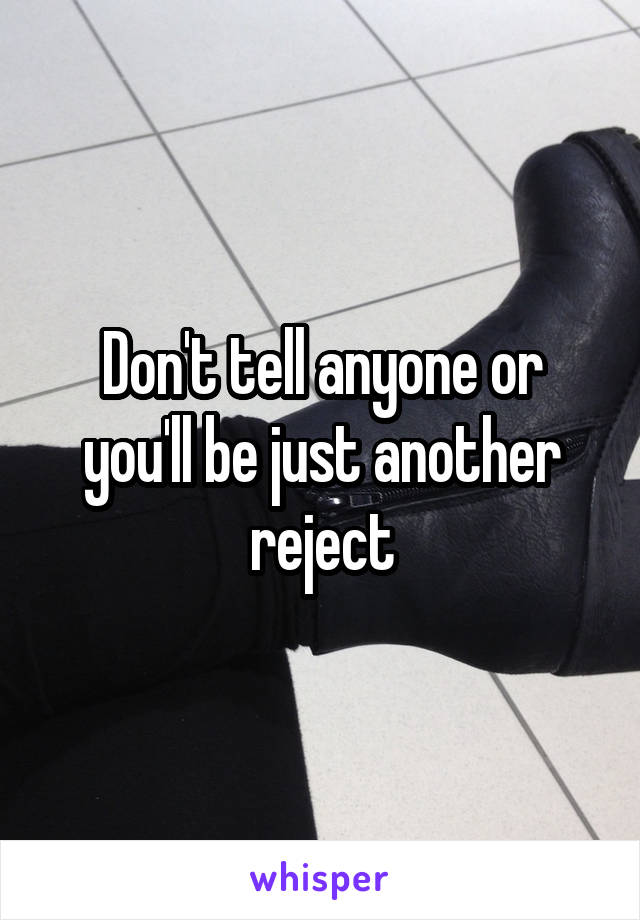 Don't tell anyone or you'll be just another reject